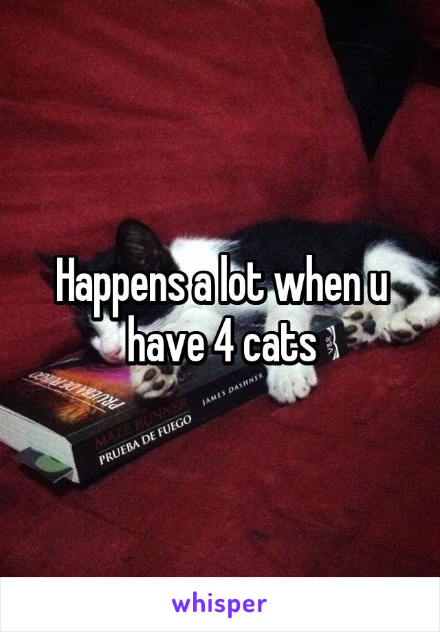 Happens a lot when u have 4 cats