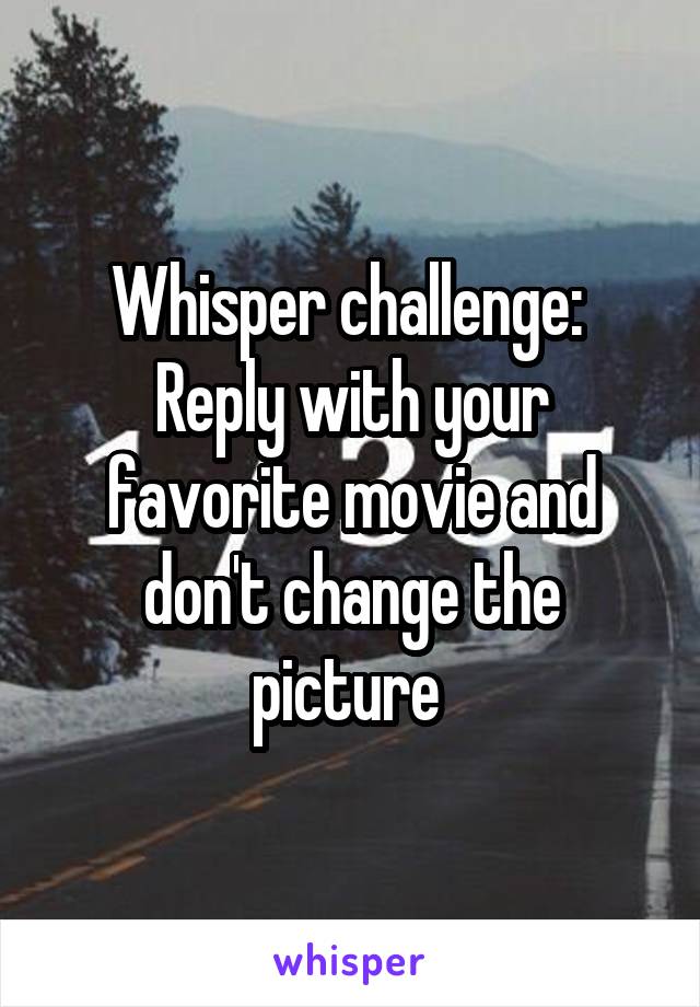 Whisper challenge: 
Reply with your favorite movie and don't change the picture 