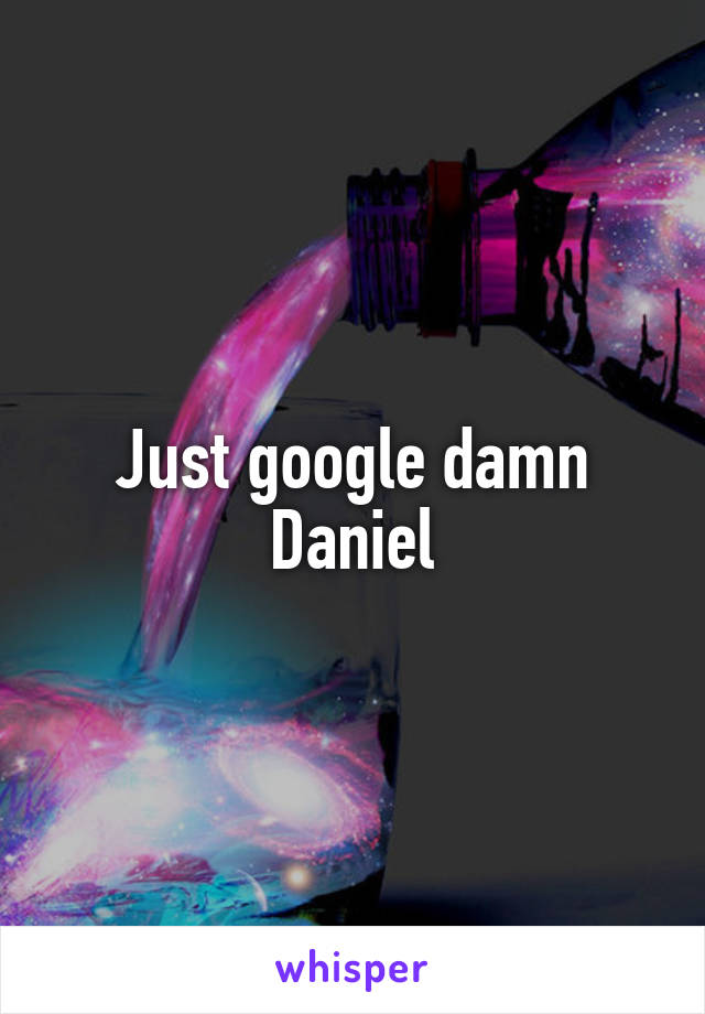 Just google damn Daniel