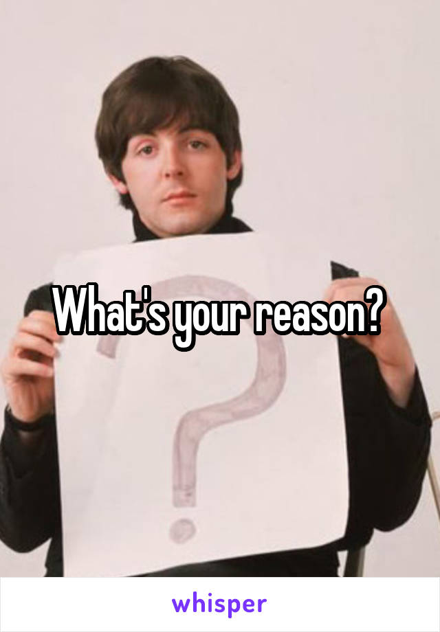 What's your reason? 