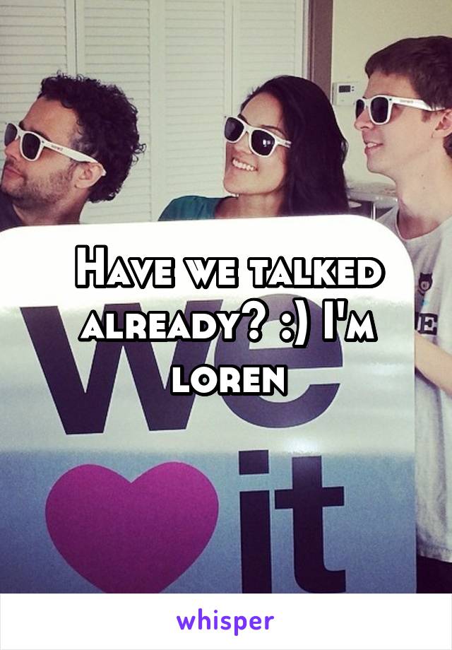 Have we talked already? :) I'm loren