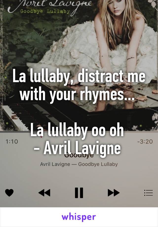 La lullaby, distract me with your rhymes... 

La lullaby oo oh 
- Avril Lavigne 