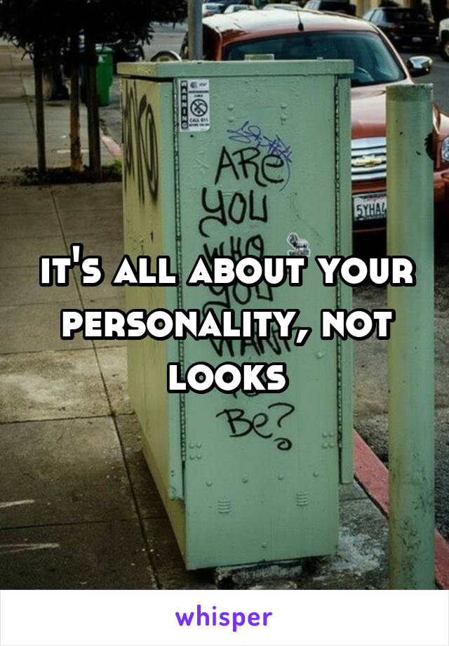 it's all about your personality, not looks