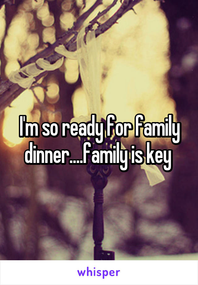 I'm so ready for family dinner....family is key 