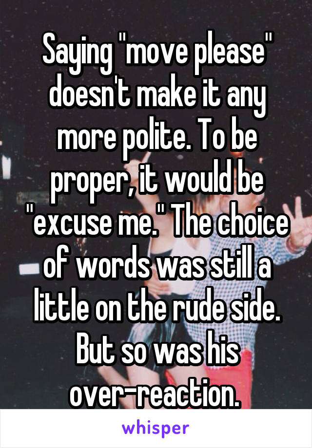 Saying "move please" doesn't make it any more polite. To be proper, it would be "excuse me." The choice of words was still a little on the rude side. But so was his over-reaction. 