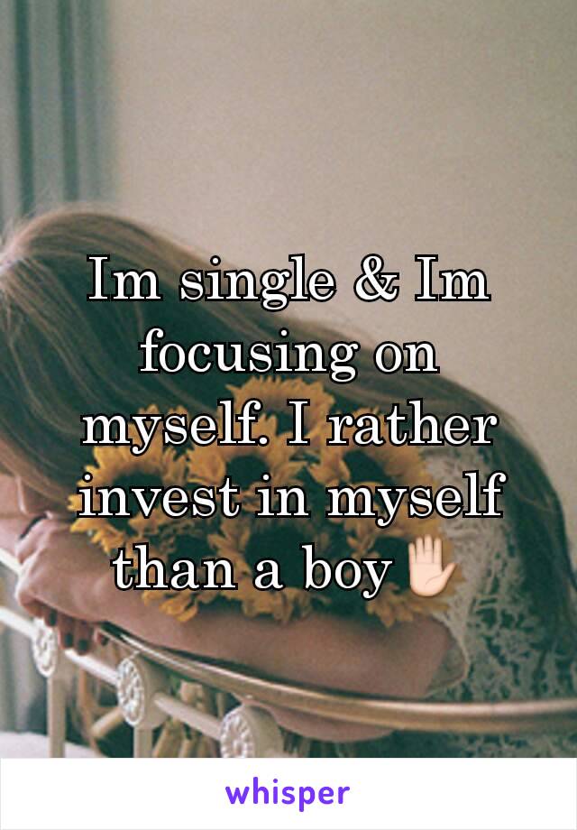 Im single & Im focusing on myself. I rather invest in myself than a boy✋