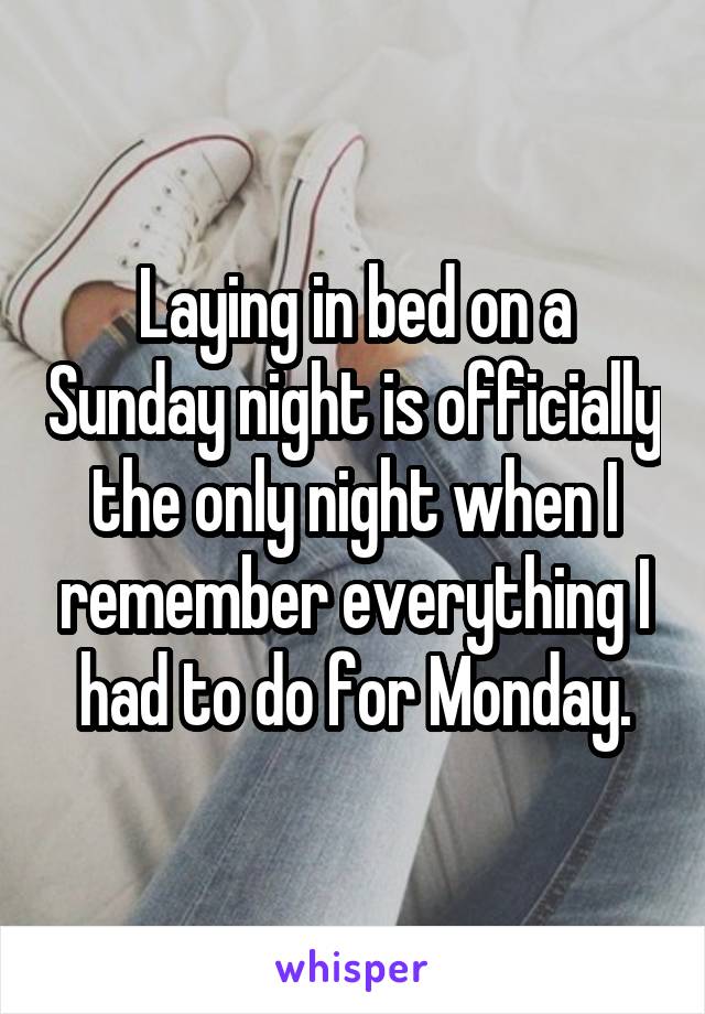 Laying in bed on a Sunday night is officially the only night when I remember everything I had to do for Monday.