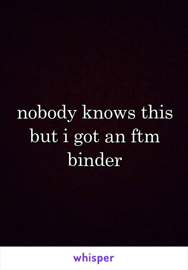 nobody knows this but i got an ftm binder