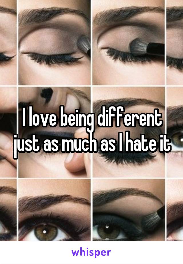 I love being different just as much as I hate it