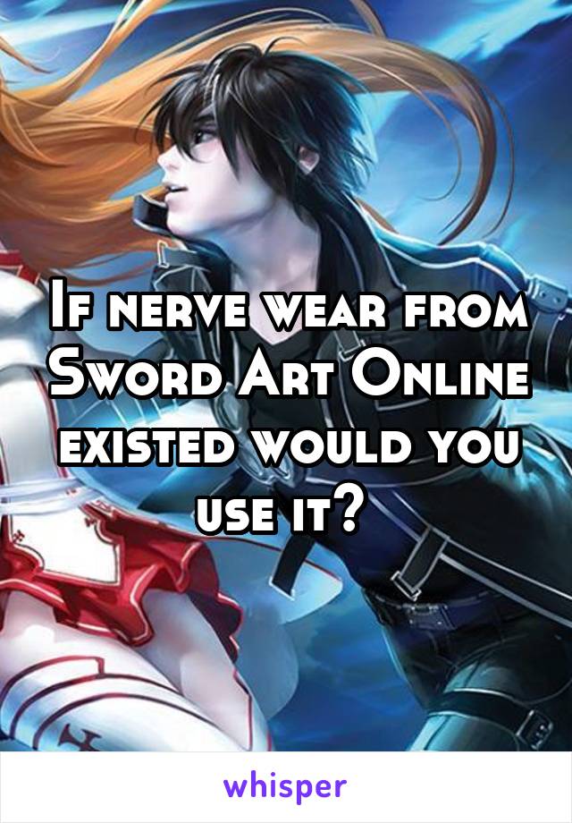 If nerve wear from Sword Art Online existed would you use it? 