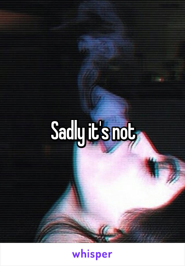 Sadly it's not