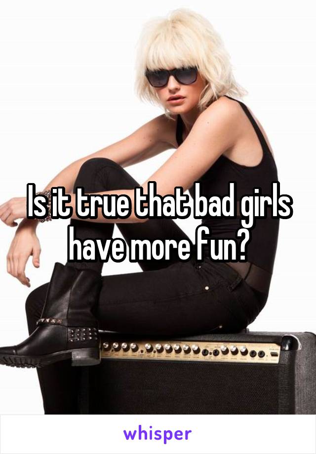 Is it true that bad girls have more fun?