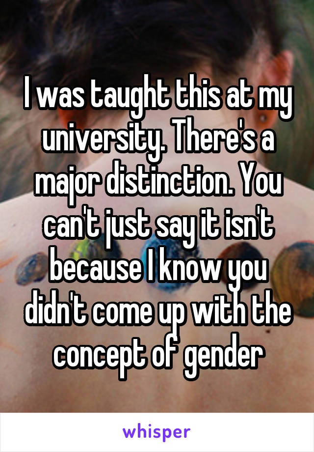 I was taught this at my university. There's a major distinction. You can't just say it isn't because I know you didn't come up with the concept of gender