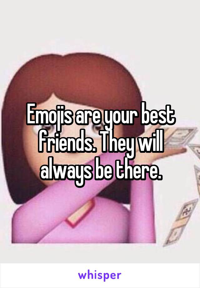 Emojis are your best friends. They will always be there.