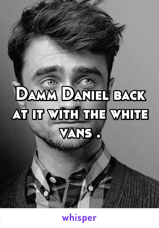 Damm Daniel back at it with the white vans .