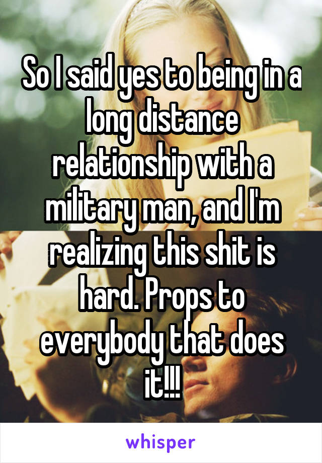 So I said yes to being in a long distance relationship with a military man, and I'm realizing this shit is hard. Props to everybody that does it!!!