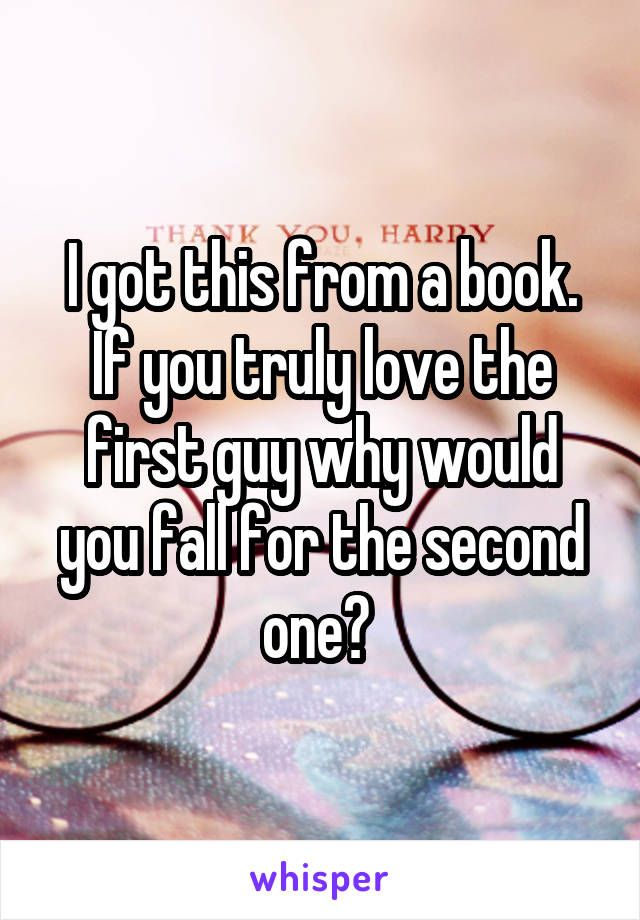 I got this from a book. If you truly love the first guy why would you fall for the second one? 