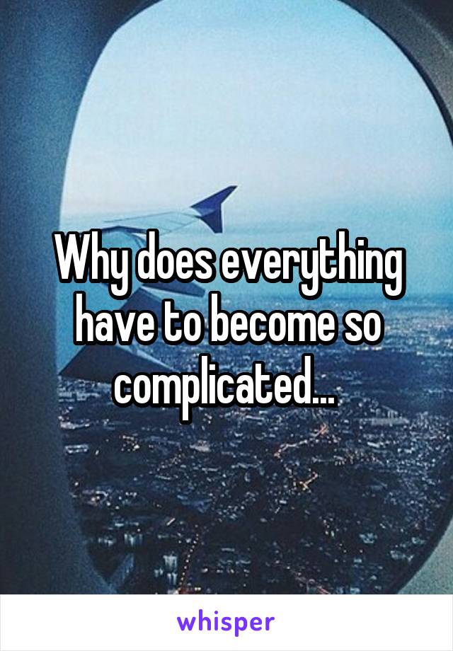 Why does everything have to become so complicated... 