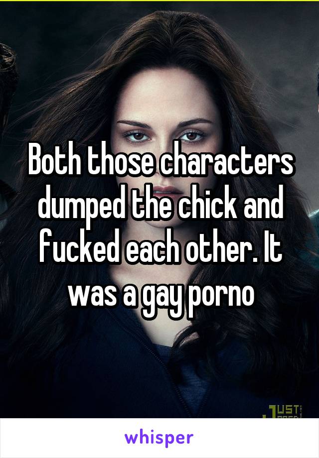 Both those characters dumped the chick and fucked each other. It was a gay porno