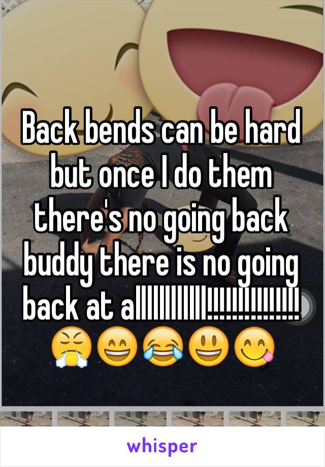 Back bends can be hard but once I do them there's no going back buddy there is no going back at allllllllllll!!!!!!!!!!!!!!!😤😄😂😃😋