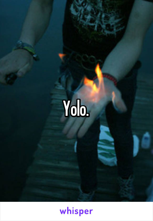 Yolo. 