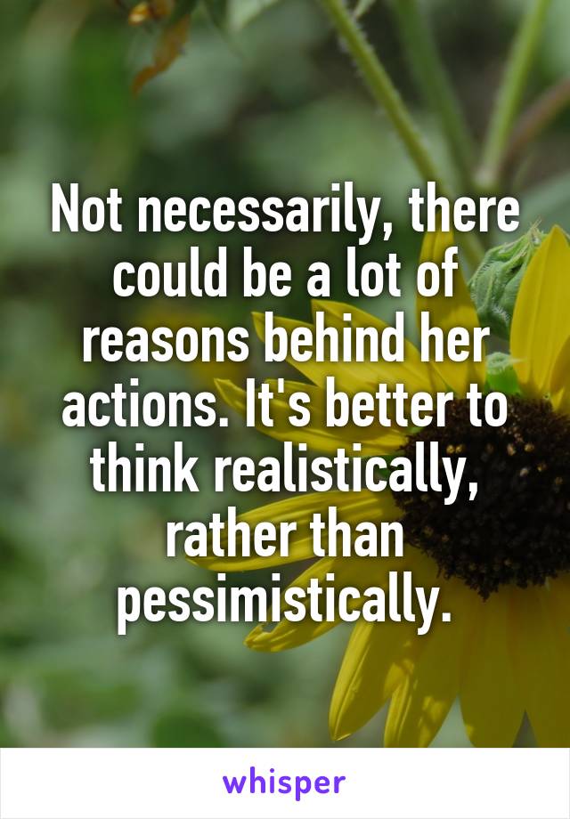 Not necessarily, there could be a lot of reasons behind her actions. It's better to think realistically, rather than pessimistically.