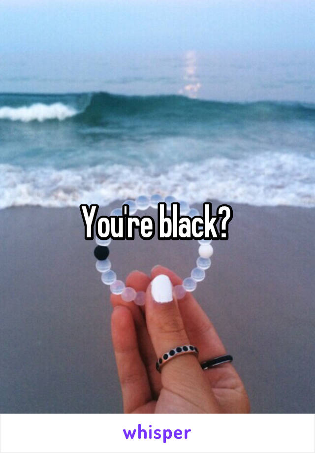 You're black? 