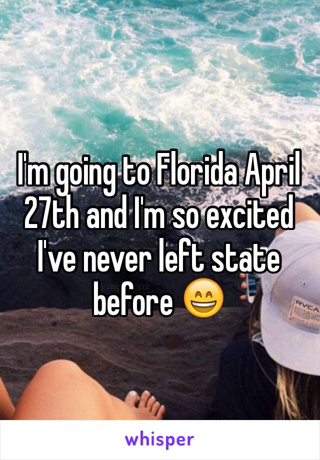 I'm going to Florida April 27th and I'm so excited I've never left state before 😄