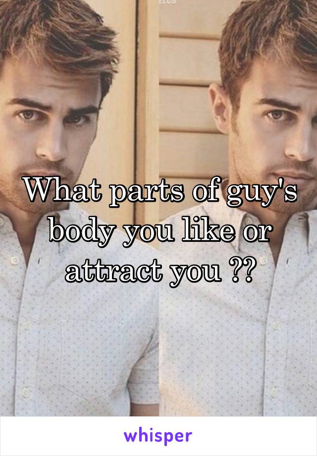 What parts of guy's body you like or attract you ??