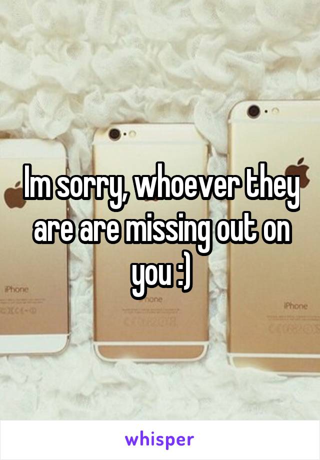 Im sorry, whoever they are are missing out on you :)