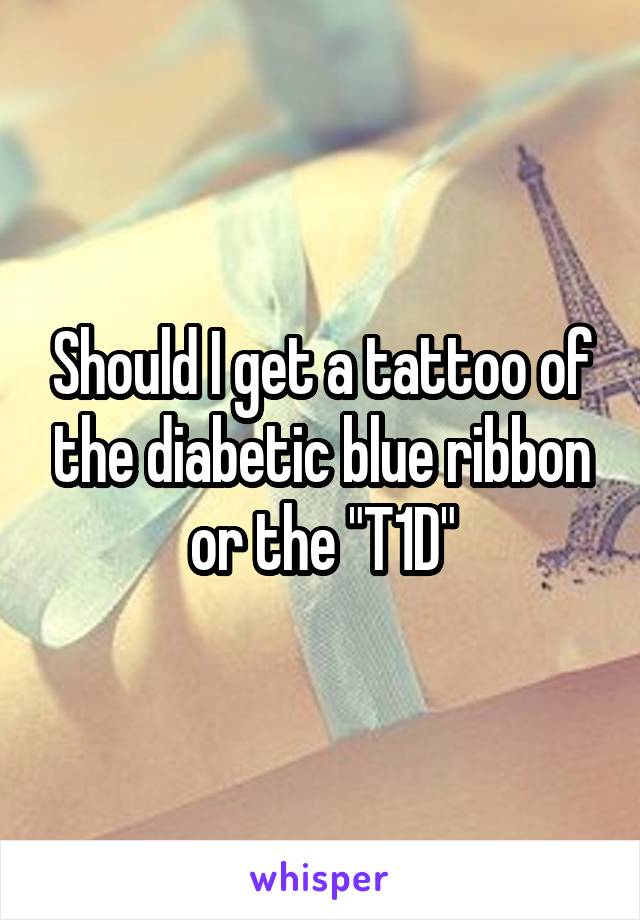 Should I get a tattoo of the diabetic blue ribbon or the "T1D"