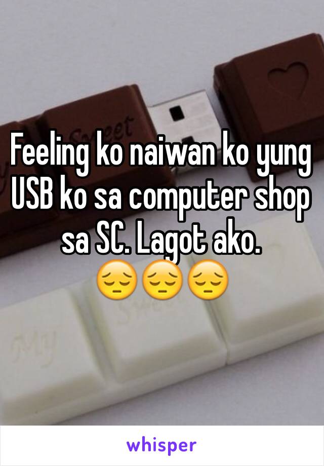 Feeling ko naiwan ko yung USB ko sa computer shop sa SC. Lagot ako.
😔😔😔