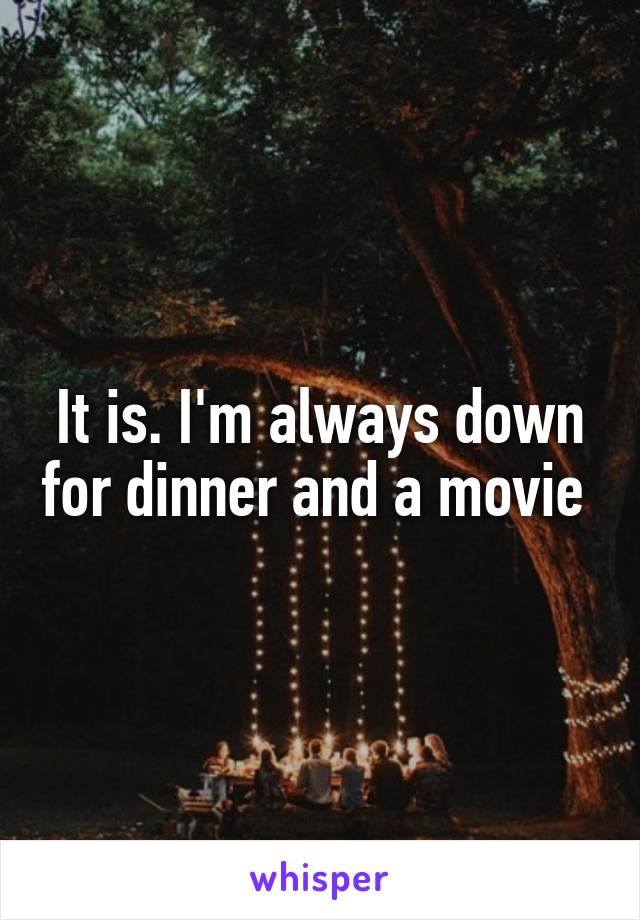 It is. I'm always down for dinner and a movie 