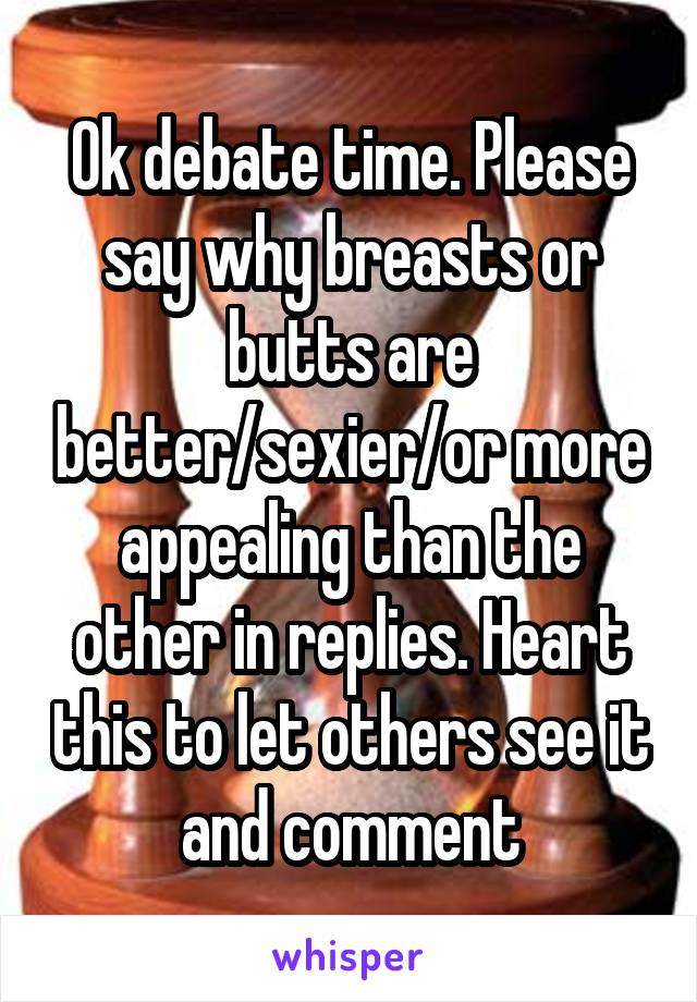 Ok debate time. Please say why breasts or butts are better/sexier/or more appealing than the other in replies. Heart this to let others see it and comment