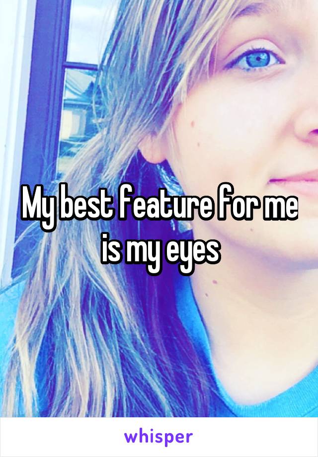 My best feature for me is my eyes