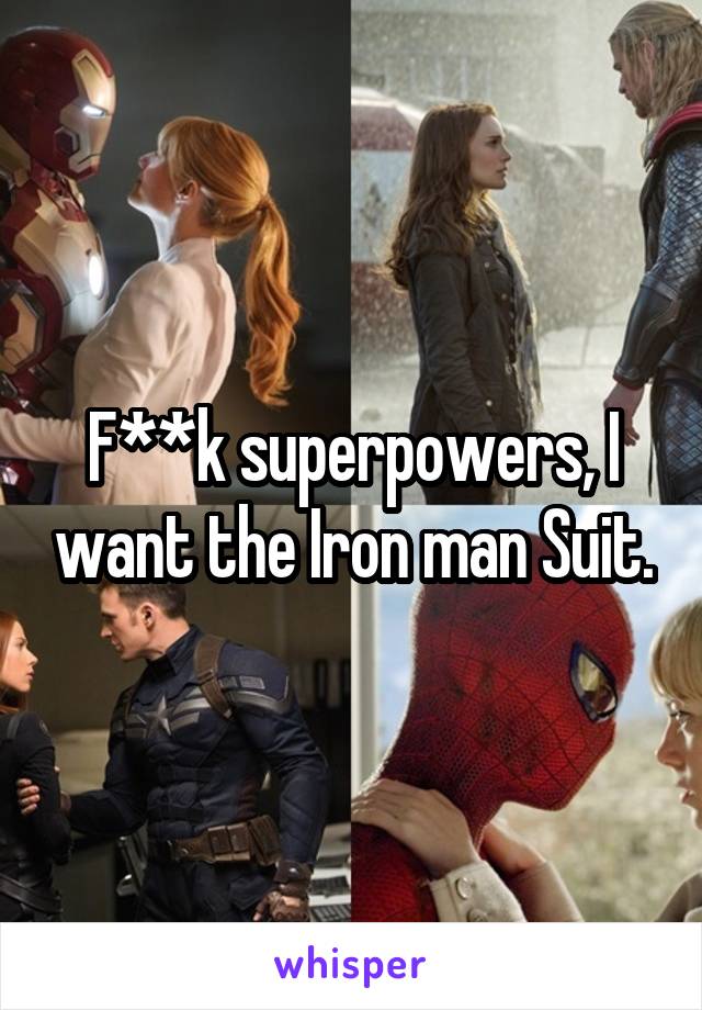 F**k superpowers, I want the Iron man Suit.