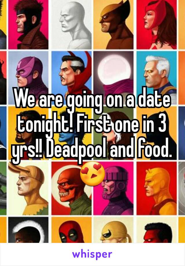 We are going on a date tonight! First one in 3 yrs!! Deadpool and food. 😍