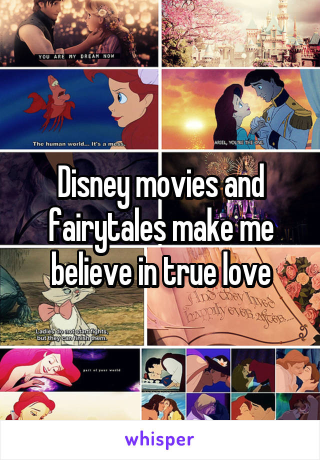 Disney movies and fairytales make me believe in true love