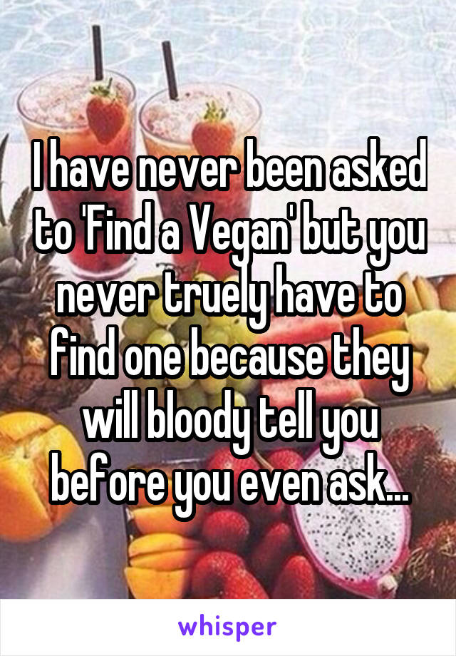 I have never been asked to 'Find a Vegan' but you never truely have to find one because they will bloody tell you before you even ask...