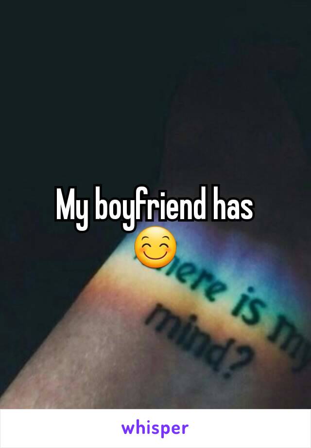 My boyfriend has
😊