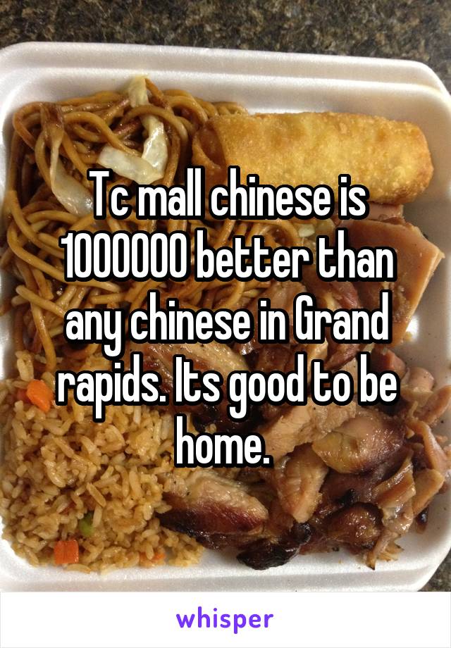 Tc mall chinese is 1000000 better than any chinese in Grand rapids. Its good to be home. 