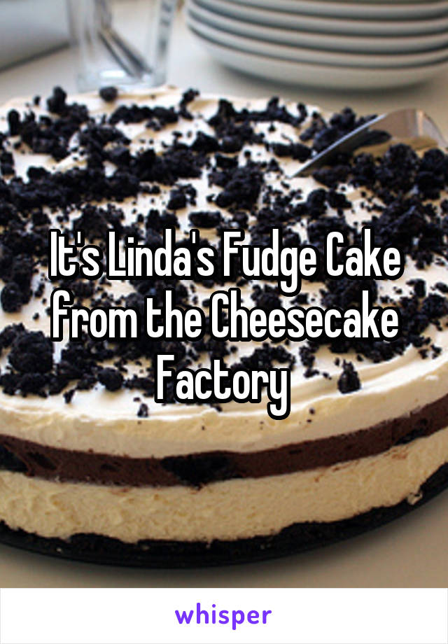 It's Linda's Fudge Cake from the Cheesecake Factory 