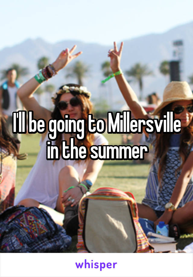 I'll be going to Millersville in the summer