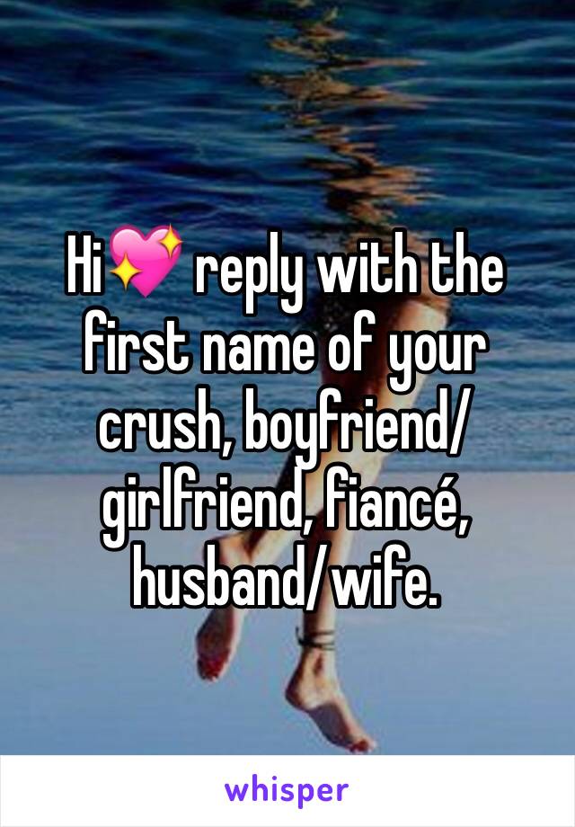 Hi💖 reply with the first name of your crush, boyfriend/girlfriend, fiancé, husband/wife.