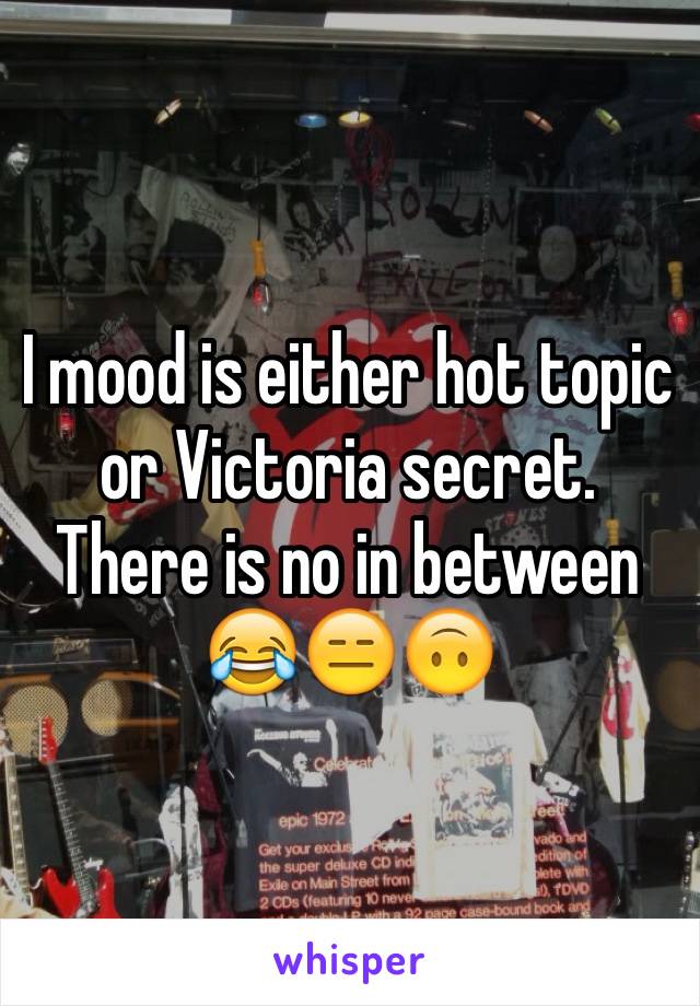 I mood is either hot topic or Victoria secret. There is no in between 😂😑🙃