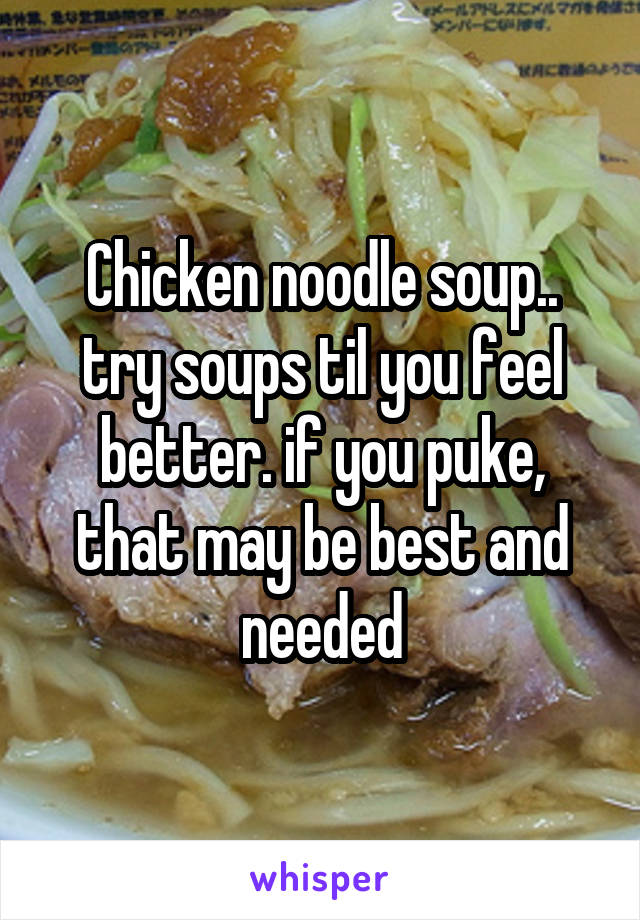 Chicken noodle soup.. try soups til you feel better. if you puke, that may be best and needed