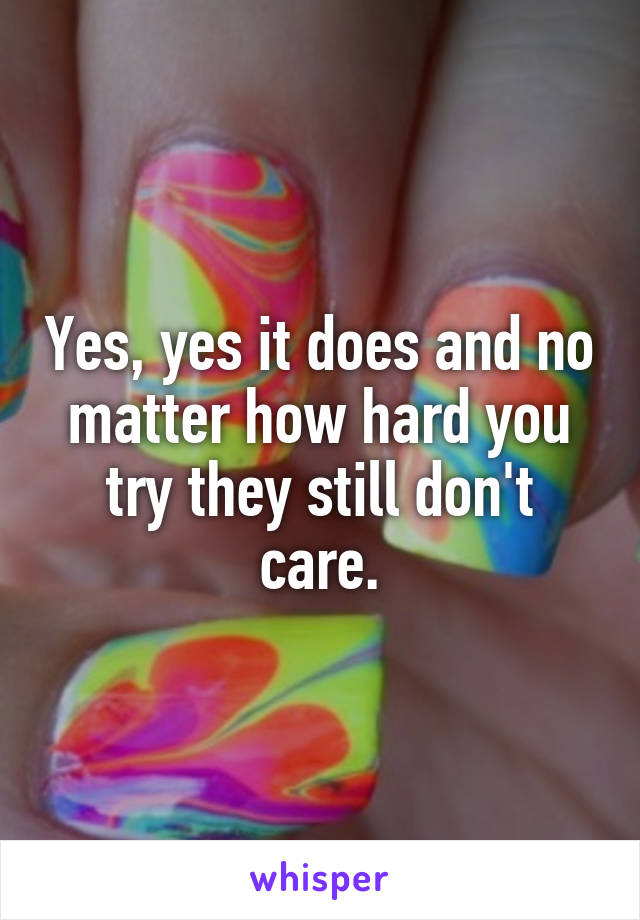 Yes, yes it does and no matter how hard you try they still don't care.