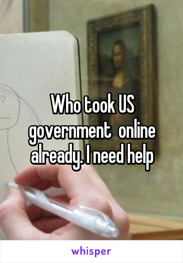 Who took US government  online already. I need help