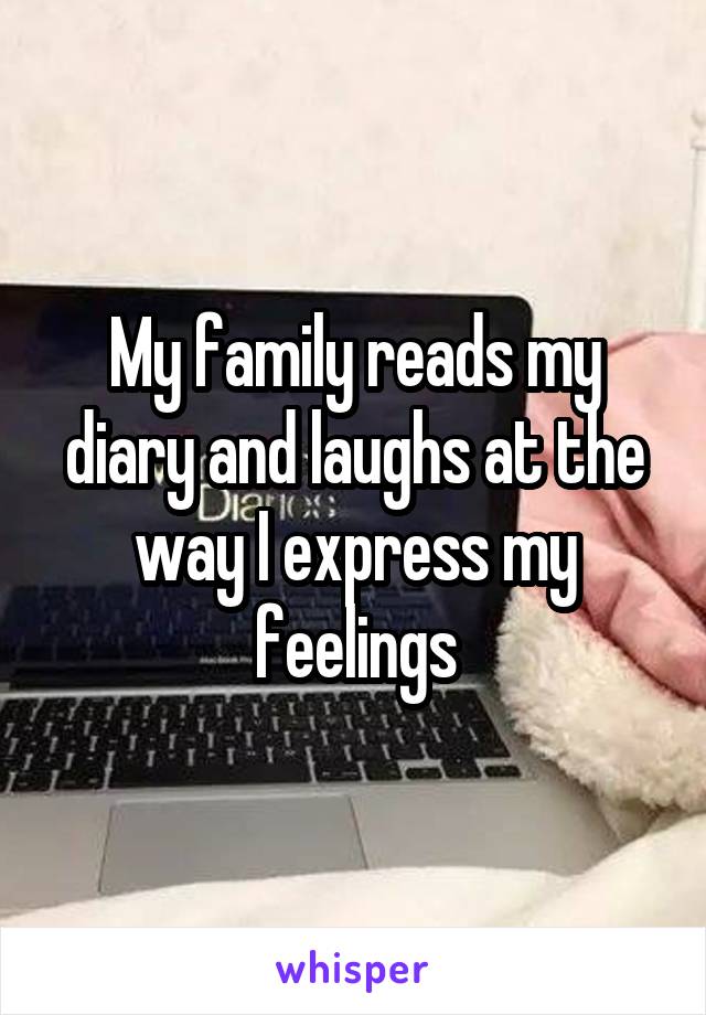 My family reads my diary and laughs at the way I express my feelings