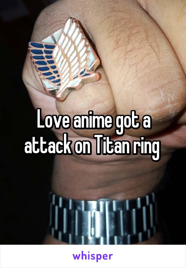 Love anime got a attack on Titan ring 